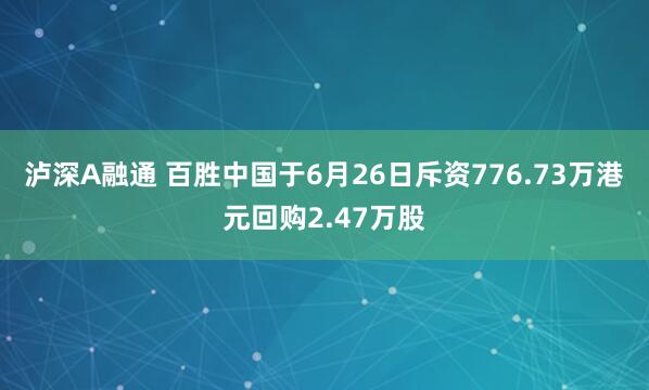 泸深A融通 百胜中国于6月26日斥资776.73万港元回购2.47万股